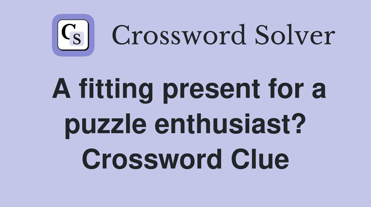 A fitting present for a puzzle enthusiast? Crossword Clue Answers